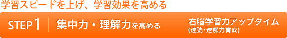 学習スピードを上げ、学習効果を高める STEP1|集中力・理解力を高める 右脳学習力アップタイム(速読・速解力育成)