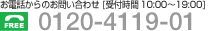���d�b����̂��₢���킹[��t���� 10:00�`19:00]�@�t���[�_�C�����@0120-4119-01