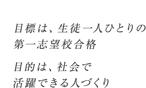 目標は、生徒一人ひとりの第一志望合格 目的は、社会で活躍できる人づくり