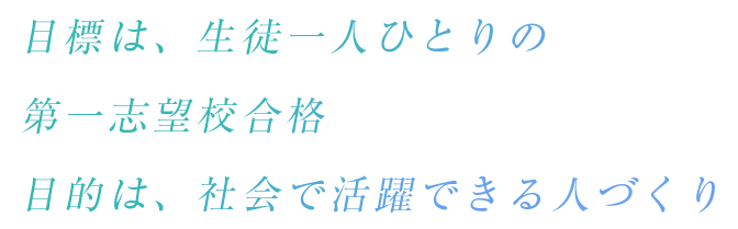 目標は、生徒一人ひとりの第一志望校合格 目的は、社会で活躍できる人づくり