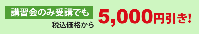 講習会のみ受講でも税込価格から5,000円引き!